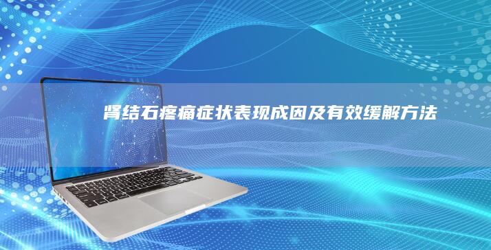 肾结石疼痛：症状表现、成因及有效缓解方法